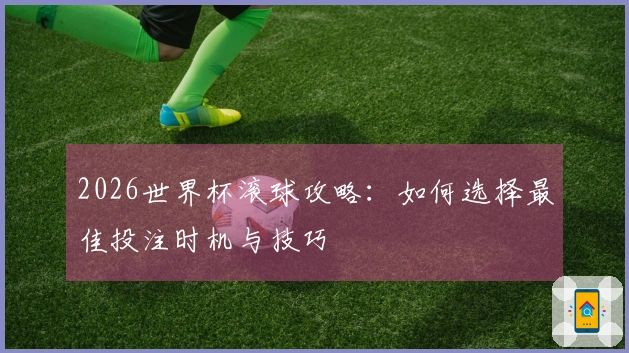 2026世界杯滚球攻略:如何选择最佳投注时机与技巧