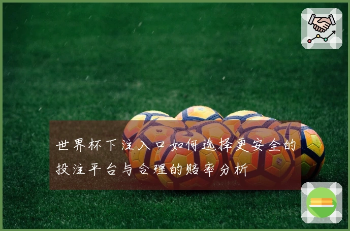 世界杯下注入口如何选择更安全的投注平台与合理的赔率分析
