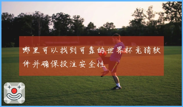 哪里可以找到可靠的世界杯竞猜软件并确保投注安全性