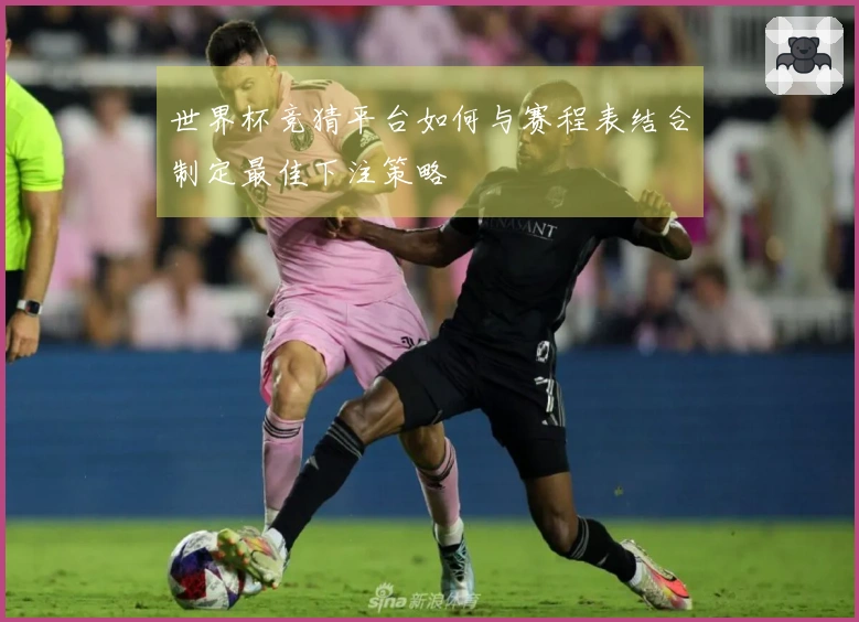 世界杯竞猜平台如何与赛程表结合制定最佳下注策略
