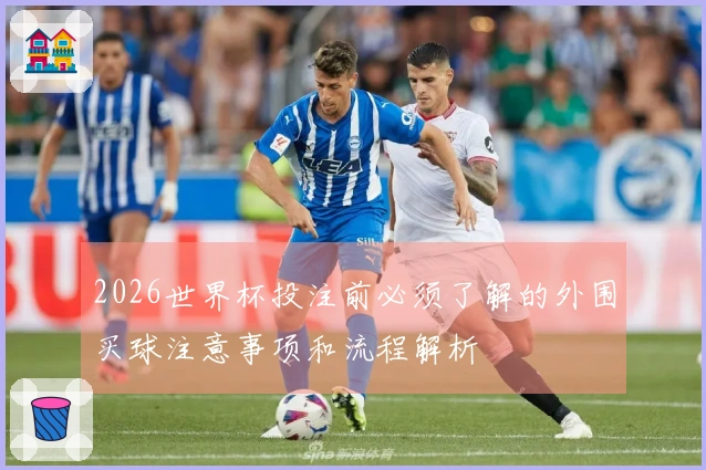 2026世界杯投注前必须了解的外围买球注意事项和流程解析