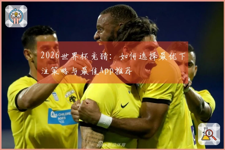 2026世界杯竞猜：如何选择最优下注策略与最佳App推荐