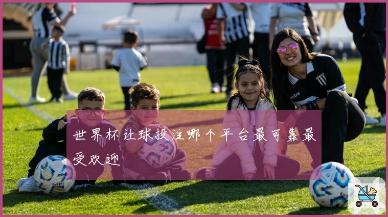 世界杯让球投注哪个平台最可靠最受欢迎
