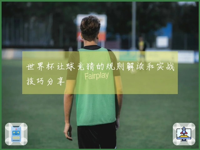 世界杯让球竞猜的规则解读和实战技巧分享