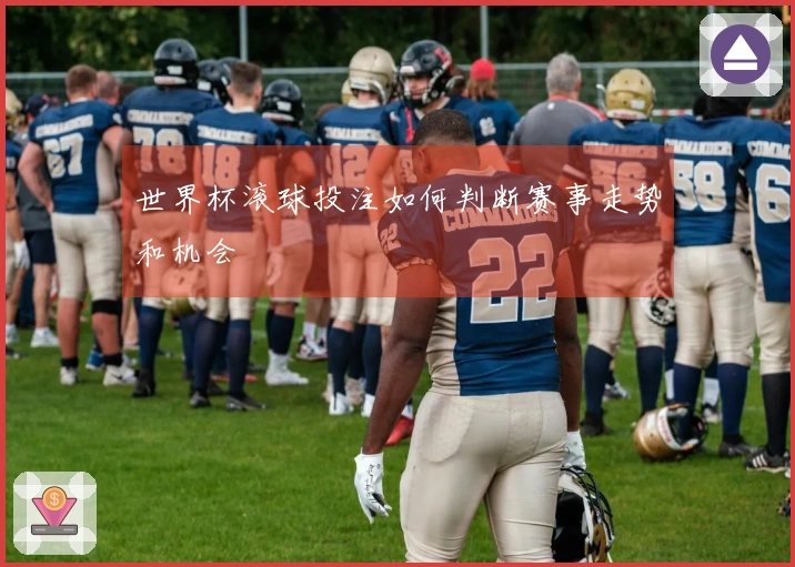 世界杯滚球投注如何判断赛事走势和机会