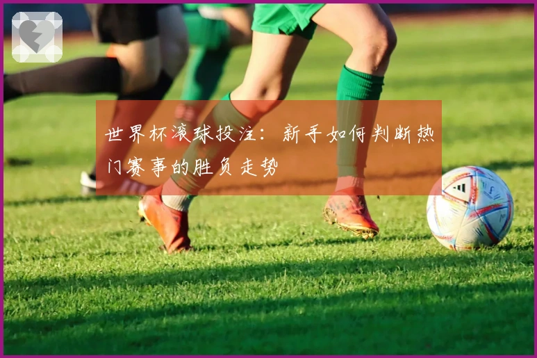 世界杯滚球投注：新手如何判断热门赛事的胜负走势