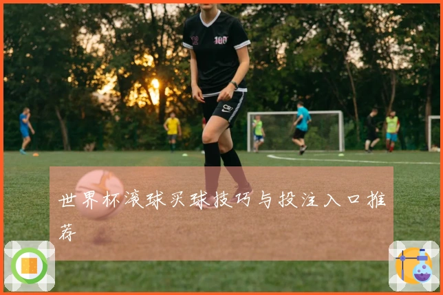 世界杯滚球买球技巧与投注入口推荐