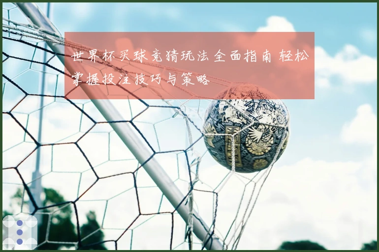 世界杯买球竞猜玩法全面指南 轻松掌握投注技巧与策略