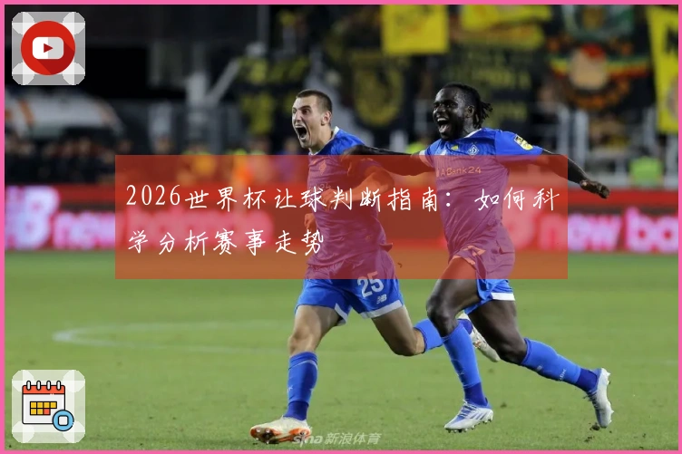 2026世界杯让球判断指南：如何科学分析赛事走势