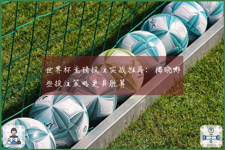 世界杯竞猜投注实战推荐：揭晓哪些投注策略更具胜算