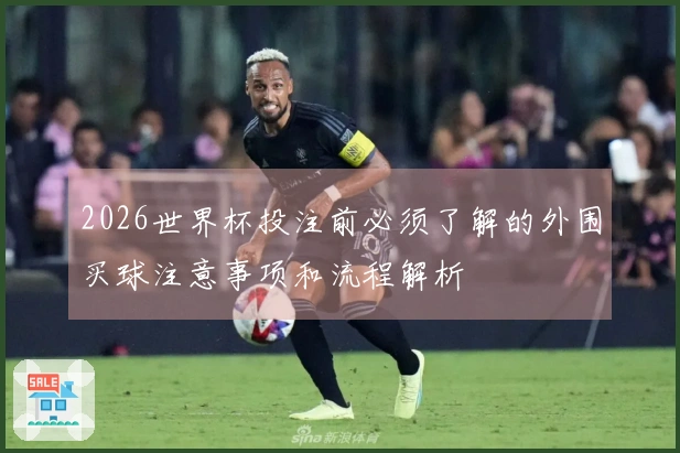 2026世界杯投注前必须了解的外围买球注意事项和流程解析