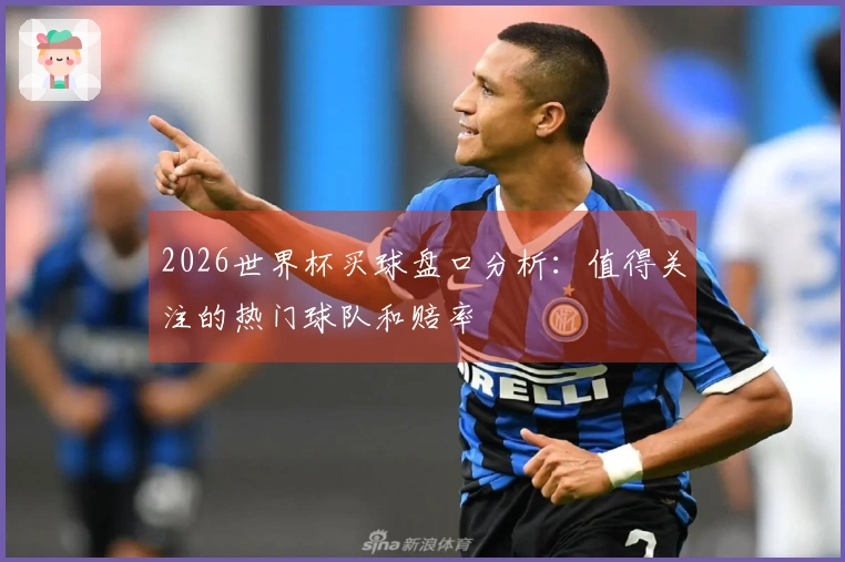 2026世界杯买球盘口分析：值得关注的热门球队和赔率