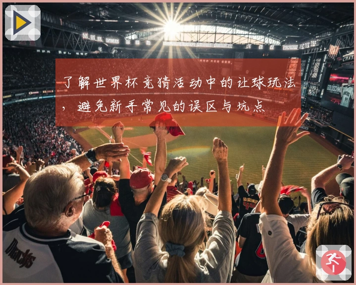 了解世界杯竞猜活动中的让球玩法，避免新手常见的误区与坑点