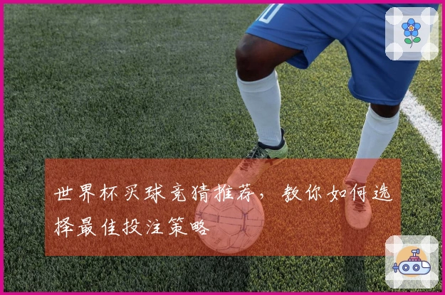 世界杯买球竞猜推荐，教你如何选择最佳投注策略