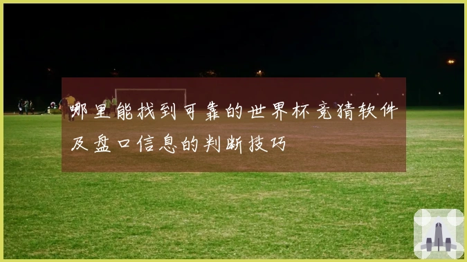 哪里能找到可靠的世界杯竞猜软件及盘口信息的判断技巧