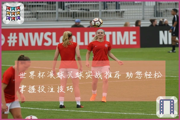 世界杯滚球买球实战推荐 助您轻松掌握投注技巧