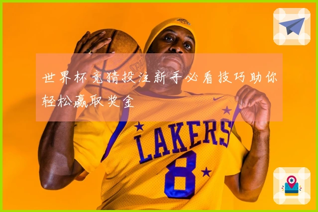 世界杯竞猜投注新手必看技巧助你轻松赢取奖金
