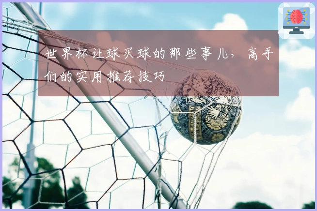 世界杯让球买球的那些事儿，高手们的实用推荐技巧