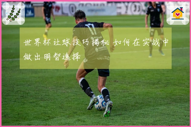 世界杯让球技巧揭秘 如何在实战中做出明智选择