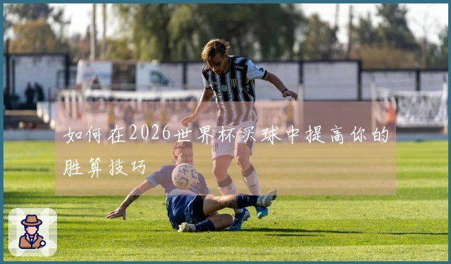 如何在2026世界杯买球中提高你的胜算技巧