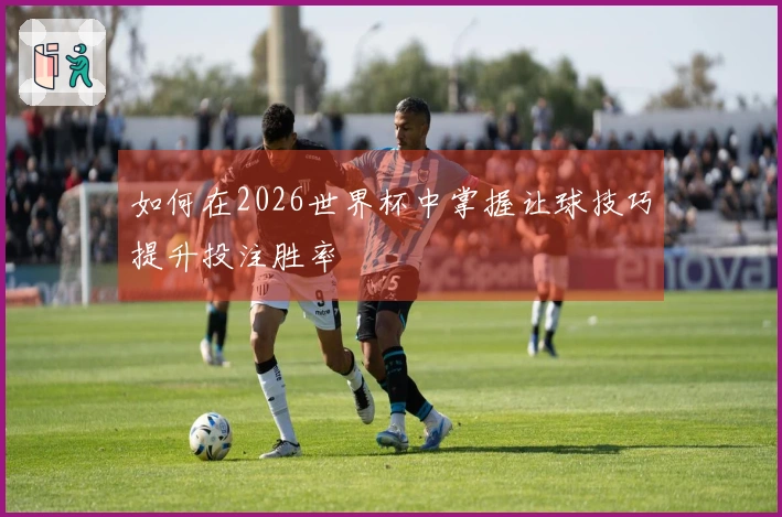 如何在2026世界杯中掌握让球技巧提升投注胜率