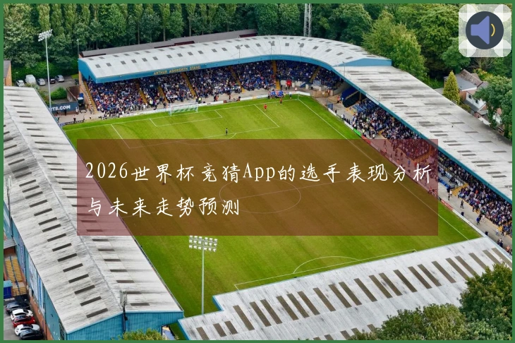 2026世界杯竞猜App的选手表现分析与未来走势预测