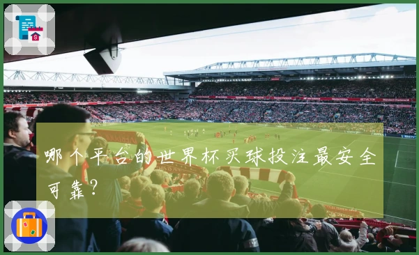 哪个平台的世界杯买球投注最安全可靠？