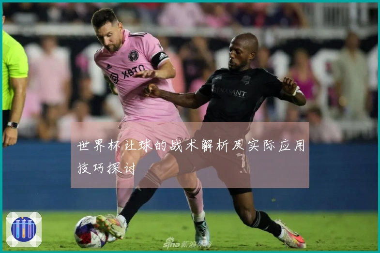 世界杯让球的战术解析及实际应用技巧探讨