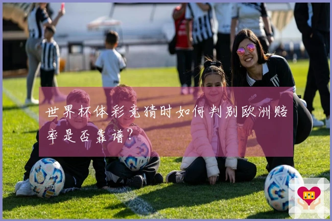 世界杯体彩竞猜时如何判别欧洲赔率是否靠谱？