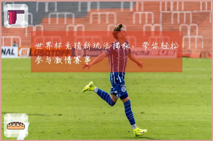世界杯竞猜新玩法揭秘，带你轻松参与激情赛事