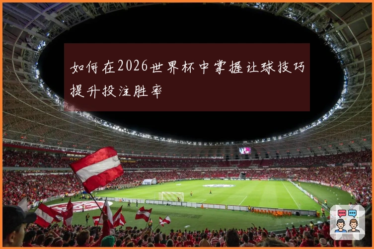 如何在2026世界杯中掌握让球技巧提升投注胜率