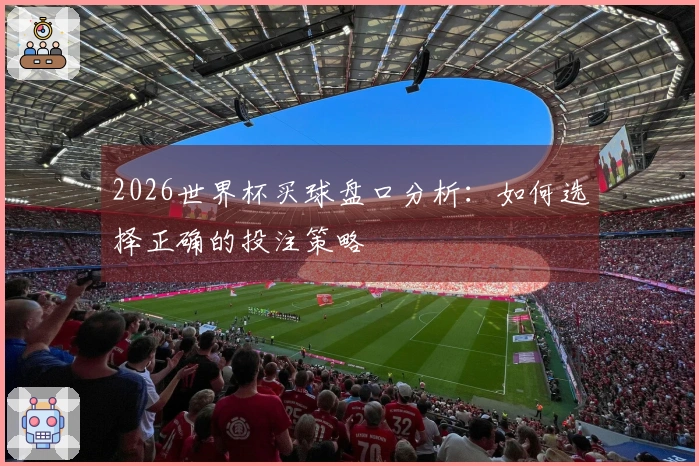 2026世界杯买球盘口分析：如何选择正确的投注策略