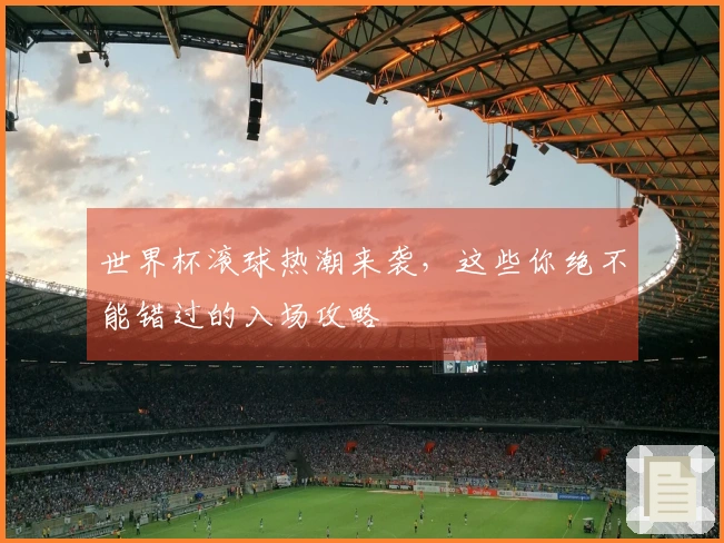 世界杯滚球热潮来袭，这些你绝不能错过的入场攻略