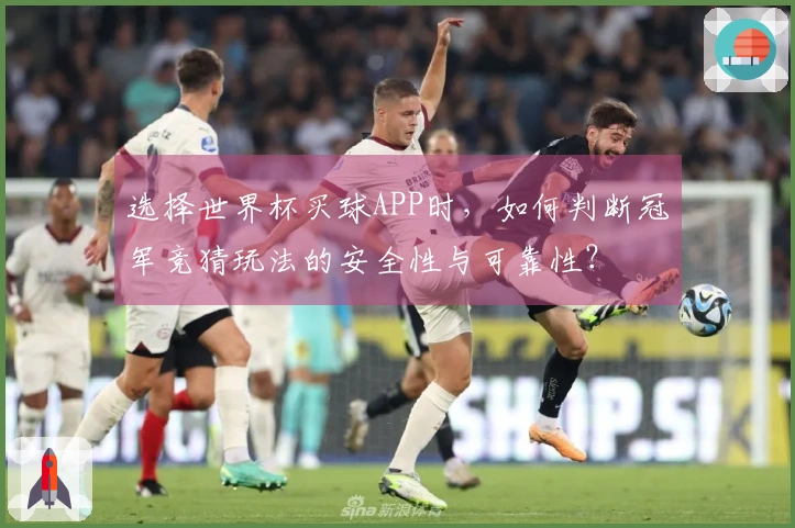 选择世界杯买球APP时，如何判断冠军竞猜玩法的安全性与可靠性？