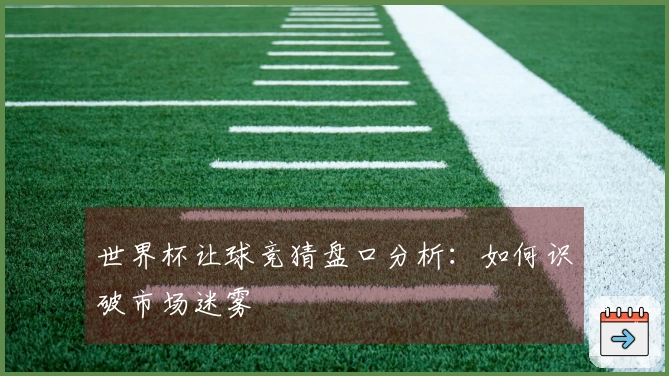 世界杯让球竞猜盘口分析:如何识破市场迷雾