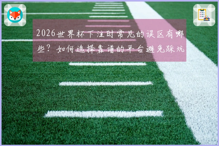 2026世界杯下注时常见的误区有哪些？如何选择靠谱的平台避免踩坑？