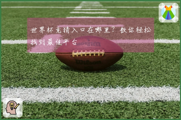 世界杯竞猜入口在哪里？教你轻松找到最佳平台