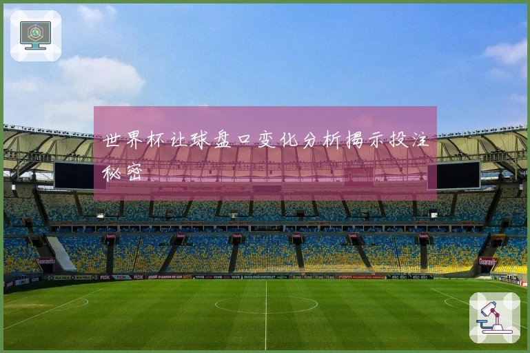 世界杯让球盘口变化分析揭示投注秘密