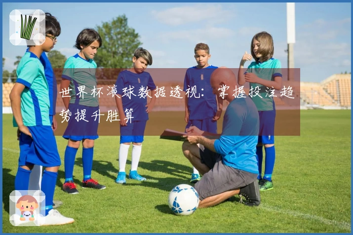 世界杯滚球数据透视：掌握投注趋势提升胜算