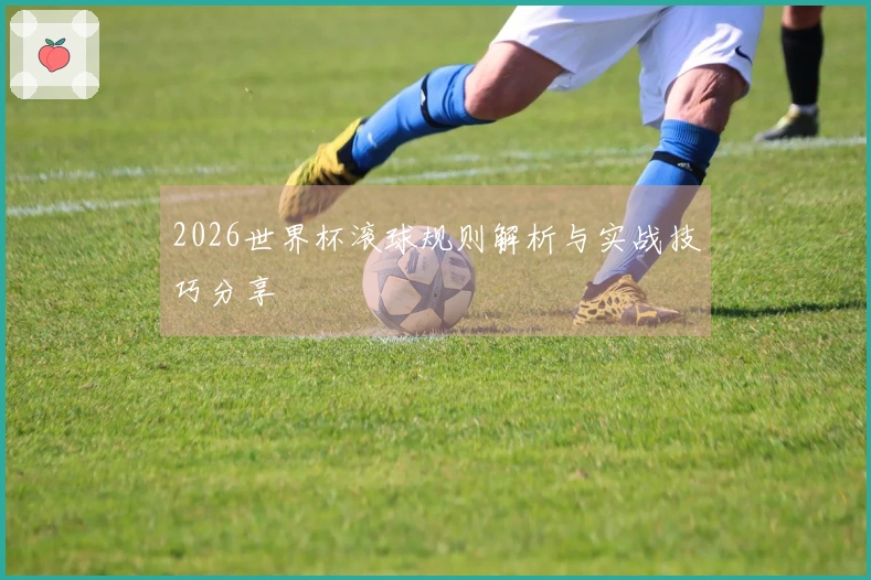 2026世界杯滚球规则解析与实战技巧分享