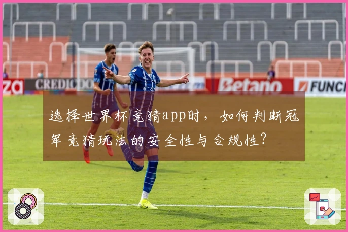 选择世界杯竞猜app时，如何判断冠军竞猜玩法的安全性与合规性？