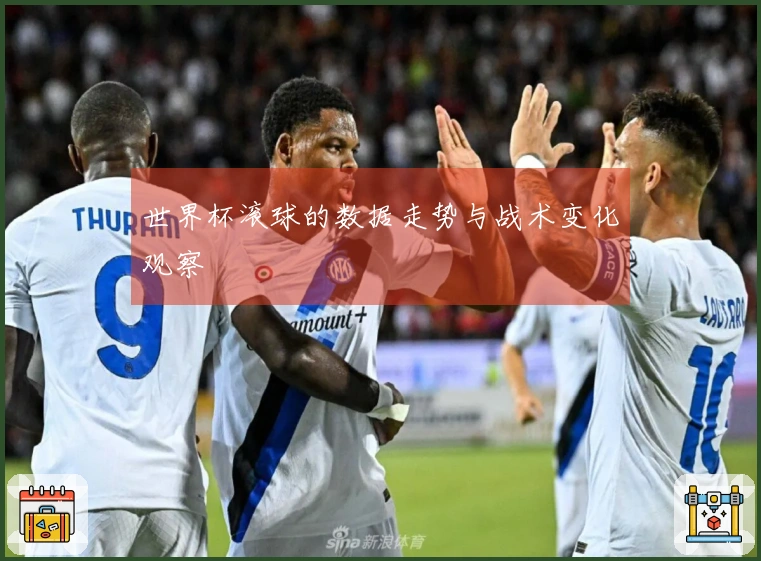 世界杯滚球的数据走势与战术变化观察