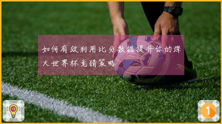 如何有效利用比分数据提升你的烽火世界杯竞猜策略