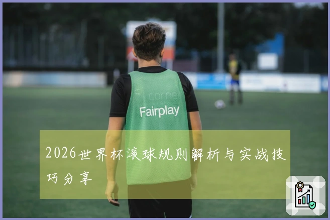 2026世界杯滚球规则解析与实战技巧分享