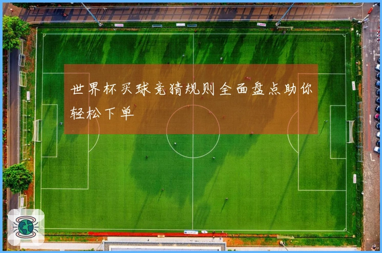 世界杯买球竞猜规则全面盘点助你轻松下单