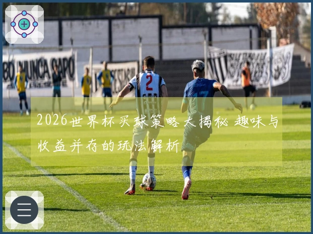 2026世界杯买球策略大揭秘 趣味与收益并存的玩法解析