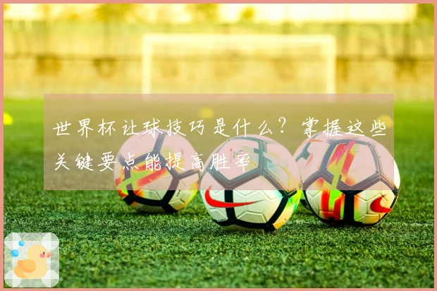 世界杯让球技巧是什么？掌握这些关键要点能提高胜率