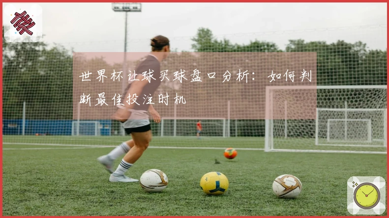 世界杯让球买球盘口分析:如何判断最佳投注时机